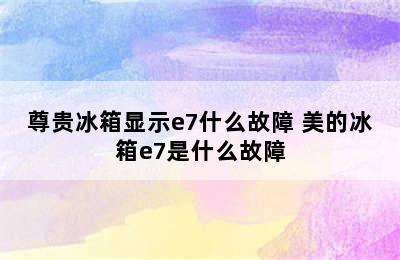 尊贵冰箱显示e7什么故障 美的冰箱e7是什么故障